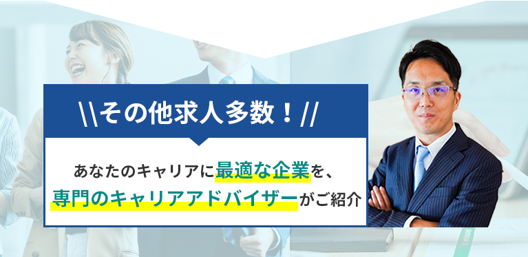 その他求人多数!あなたのキャリアに最適な企業を、専門のキャリアアドバイザーがご紹介