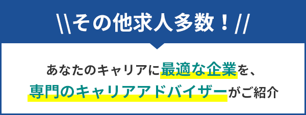 その他求人多数!あなたのキャリアに最適な企業を、専門のキャリアアドバイザーがご紹介